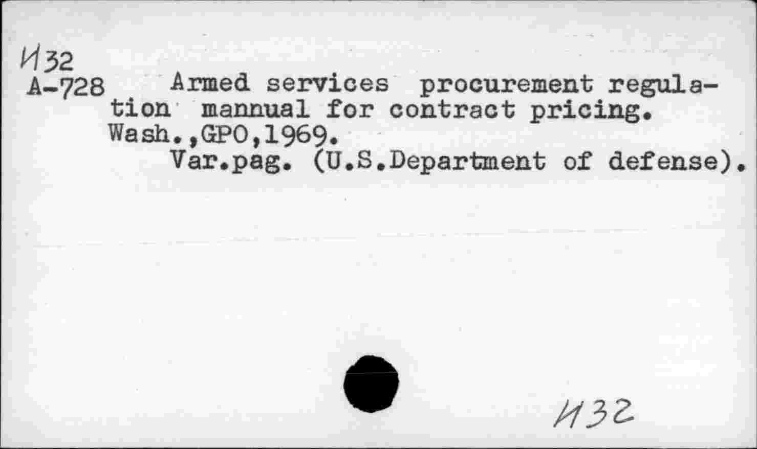 ﻿W32 A-728
Armed services procurement regulation mannual for contract pricing. Wash.,GPO,1969.
Var.pag. (U.S,Department of defense)
//33